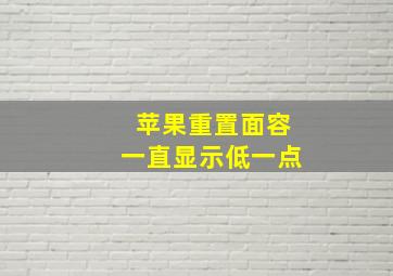 苹果重置面容一直显示低一点