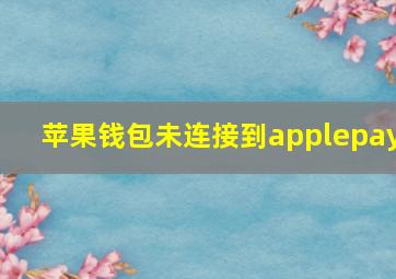 苹果钱包未连接到applepay