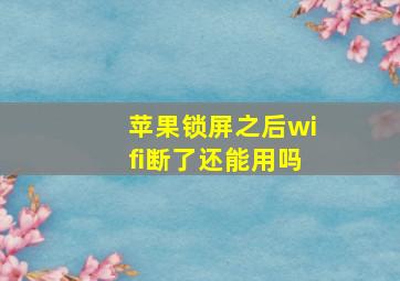 苹果锁屏之后wifi断了还能用吗