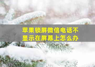 苹果锁屏微信电话不显示在屏幕上怎么办