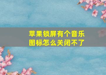 苹果锁屏有个音乐图标怎么关闭不了