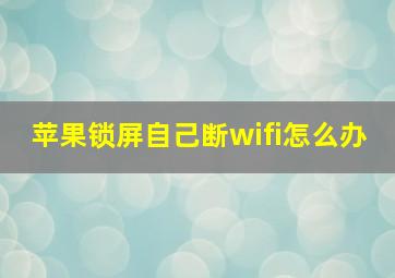 苹果锁屏自己断wifi怎么办