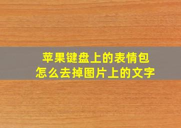 苹果键盘上的表情包怎么去掉图片上的文字