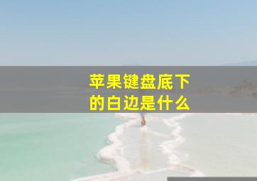 苹果键盘底下的白边是什么