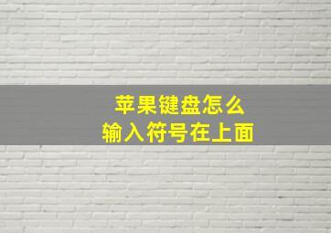 苹果键盘怎么输入符号在上面