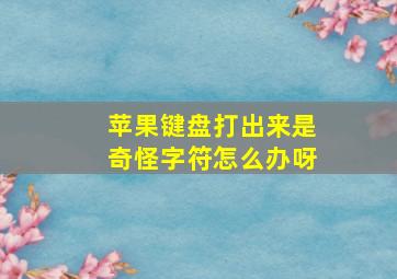 苹果键盘打出来是奇怪字符怎么办呀