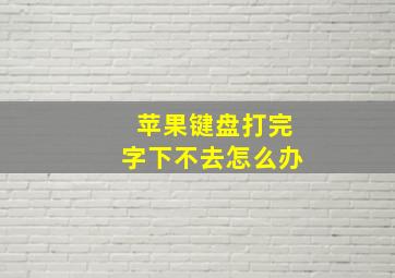 苹果键盘打完字下不去怎么办