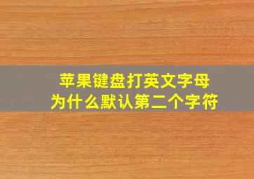 苹果键盘打英文字母为什么默认第二个字符