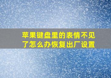 苹果键盘里的表情不见了怎么办恢复出厂设置