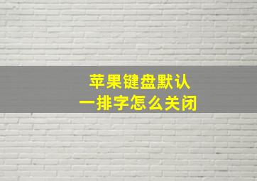 苹果键盘默认一排字怎么关闭