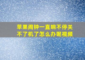 苹果闹钟一直响不停关不了机了怎么办呢视频