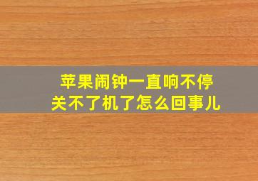 苹果闹钟一直响不停关不了机了怎么回事儿