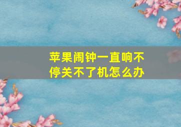 苹果闹钟一直响不停关不了机怎么办