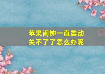 苹果闹钟一直震动关不了了怎么办呢