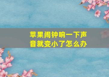 苹果闹钟响一下声音就变小了怎么办