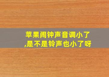 苹果闹钟声音调小了,是不是铃声也小了呀