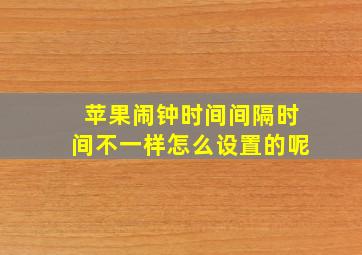 苹果闹钟时间间隔时间不一样怎么设置的呢