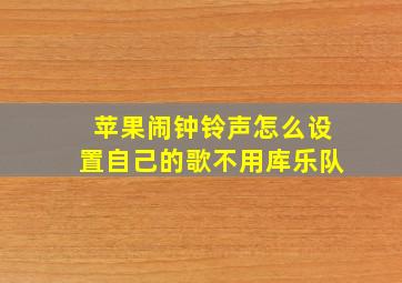 苹果闹钟铃声怎么设置自己的歌不用库乐队