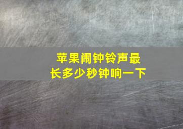 苹果闹钟铃声最长多少秒钟响一下