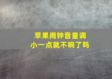 苹果闹钟音量调小一点就不响了吗