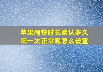 苹果闹铃时长默认多久响一次正常呢怎么设置