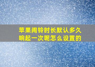 苹果闹铃时长默认多久响起一次呢怎么设置的