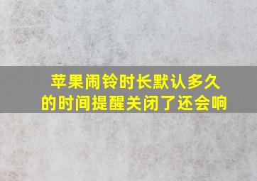 苹果闹铃时长默认多久的时间提醒关闭了还会响