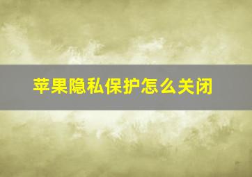 苹果隐私保护怎么关闭