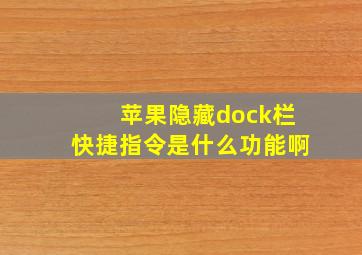 苹果隐藏dock栏快捷指令是什么功能啊