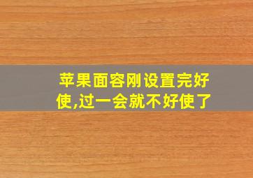 苹果面容刚设置完好使,过一会就不好使了