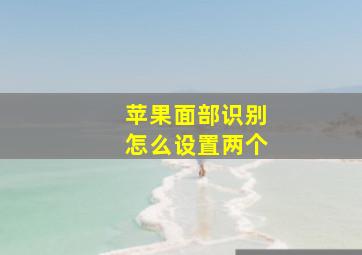 苹果面部识别怎么设置两个