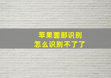 苹果面部识别怎么识别不了了