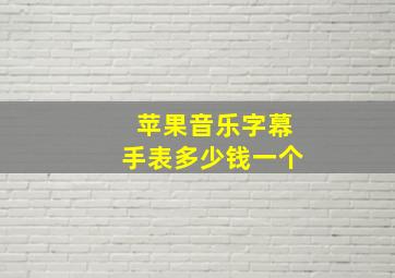 苹果音乐字幕手表多少钱一个