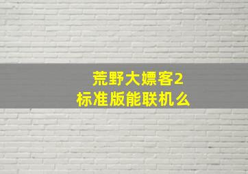 荒野大嫖客2标准版能联机么