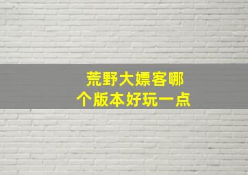 荒野大嫖客哪个版本好玩一点