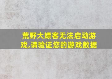 荒野大嫖客无法启动游戏,请验证您的游戏数据