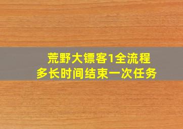 荒野大镖客1全流程多长时间结束一次任务