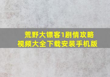 荒野大镖客1剧情攻略视频大全下载安装手机版