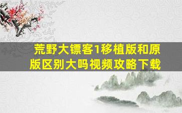 荒野大镖客1移植版和原版区别大吗视频攻略下载