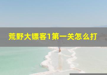 荒野大镖客1第一关怎么打