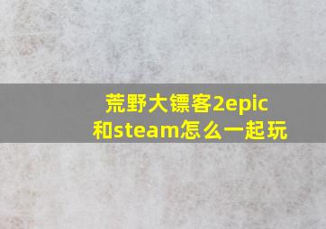 荒野大镖客2epic和steam怎么一起玩