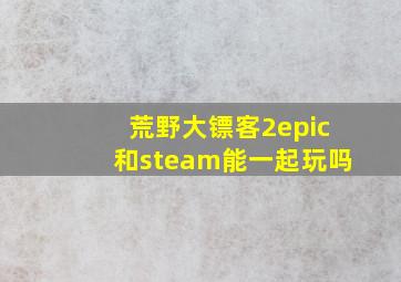 荒野大镖客2epic和steam能一起玩吗