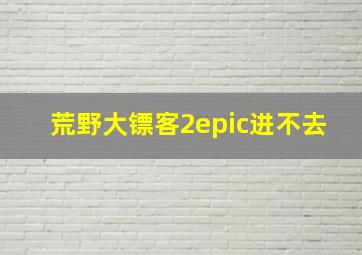 荒野大镖客2epic进不去