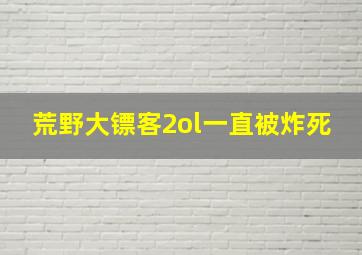 荒野大镖客2ol一直被炸死