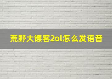 荒野大镖客2ol怎么发语音