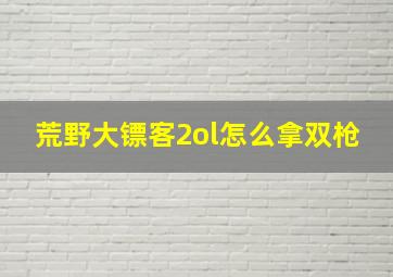 荒野大镖客2ol怎么拿双枪