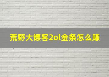 荒野大镖客2ol金条怎么赚