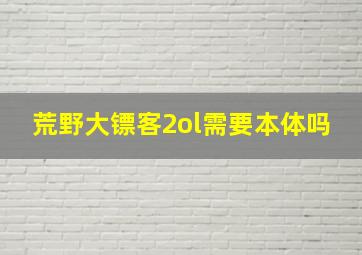 荒野大镖客2ol需要本体吗