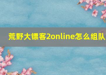 荒野大镖客2online怎么组队