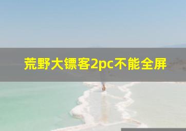 荒野大镖客2pc不能全屏